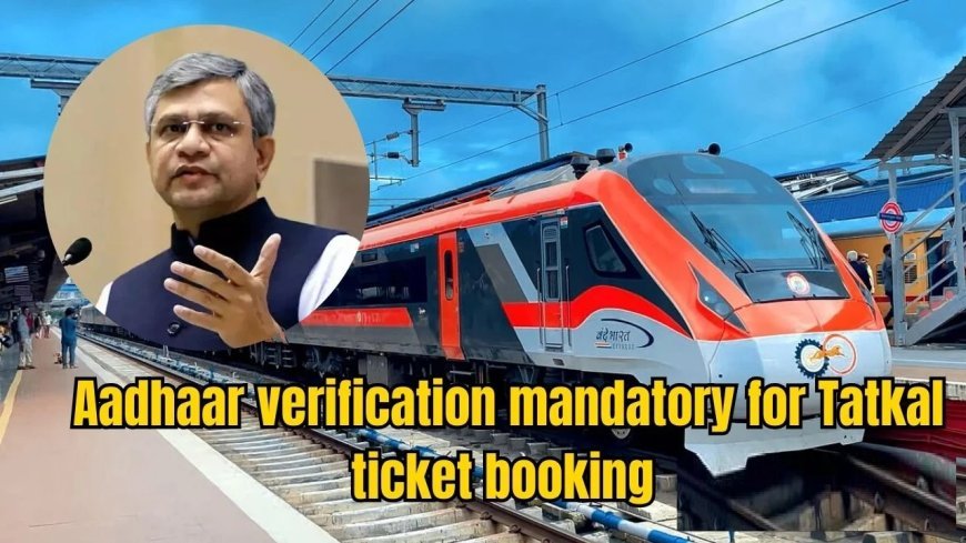Aadhaar Now Mandatory for Tatkal Train Ticket Bookings: A Game Changer for Passengers